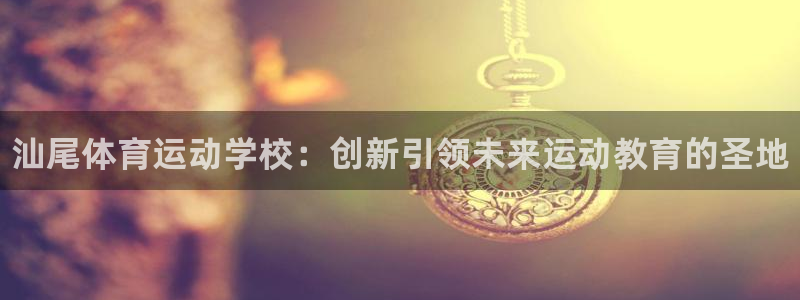 vsport体育官网下载平台假的吗是真的吗吗：汕尾体育运动学