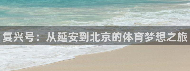 vsport体育官网下载平台APP：复兴号：从延安到