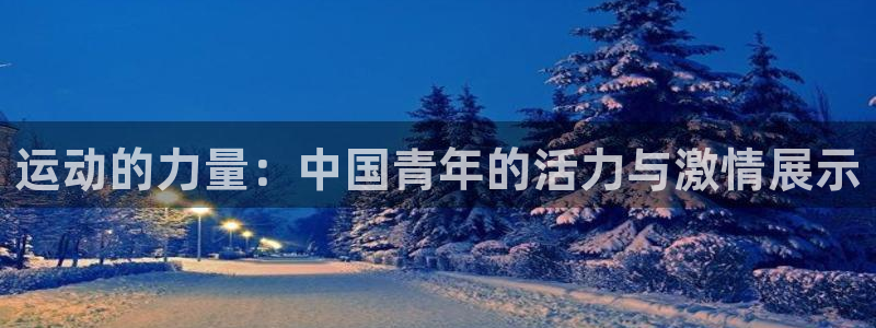 vsport体育官网下载招商：运动的力量：中国青年的活力与激